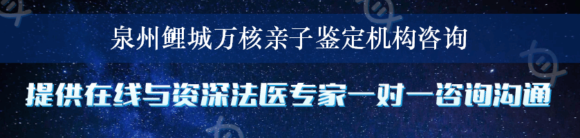 泉州鲤城万核亲子鉴定机构咨询